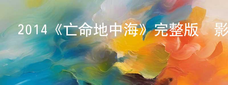 陳偉哲發布2014《亡命地中海》完整版電影/在線觀看/百度云-美劇天堂